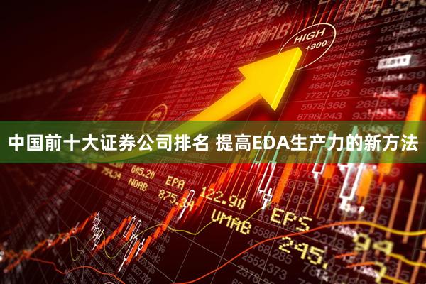 中国前十大证券公司排名 提高EDA生产力的新方法