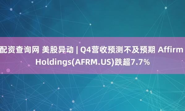 配资查询网 美股异动 | Q4营收预测不及预期 Affirm Holdings(AFRM.US)跌超7.7%