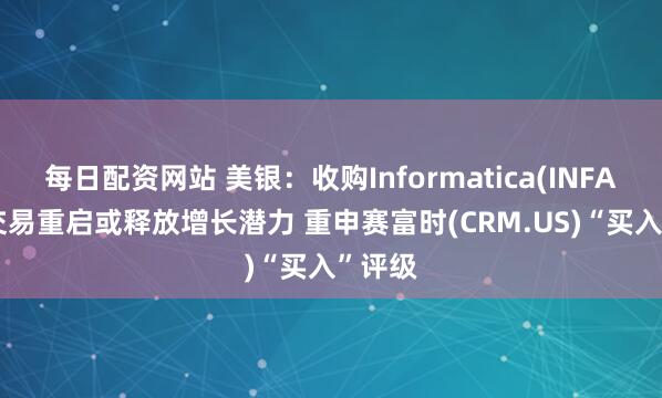 每日配资网站 美银：收购Informatica(INFA.US)交易重启或释放增长潜力 重申赛富时(CRM.US)“买入”评级