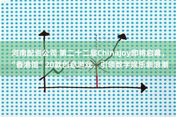 河南配资公司 第二十二届ChinaJoy即将启幕， “香港馆”20款创意游戏，引领数字娱乐新浪潮