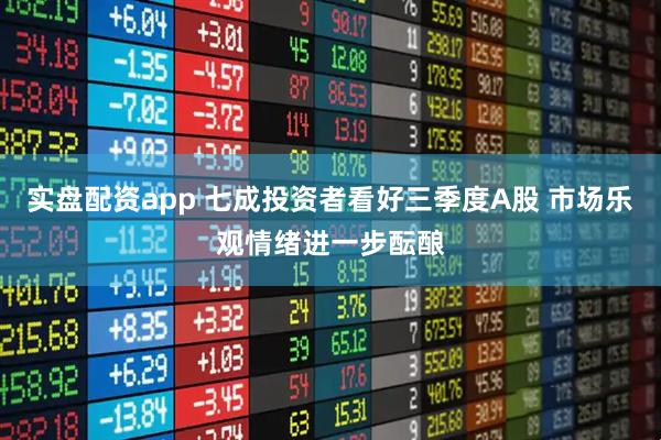 实盘配资app 七成投资者看好三季度A股 市场乐观情绪进一步酝酿