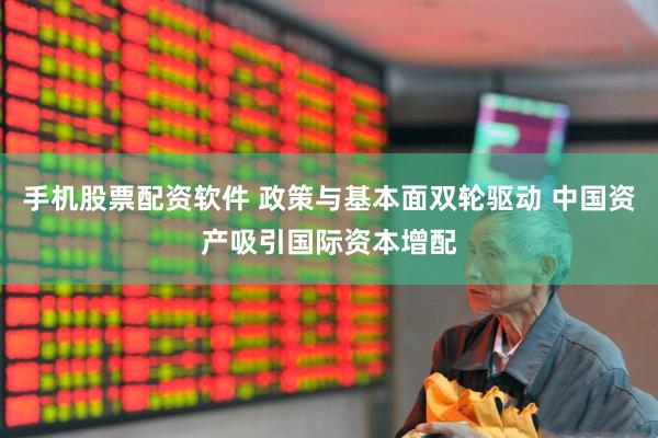 手机股票配资软件 政策与基本面双轮驱动 中国资产吸引国际资本增配