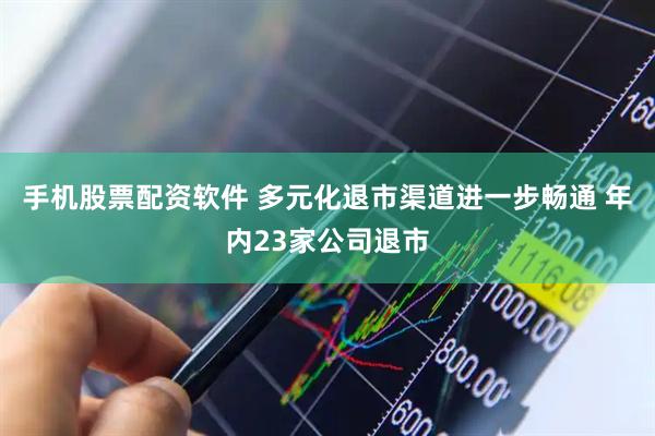 手机股票配资软件 多元化退市渠道进一步畅通 年内23家公司退市