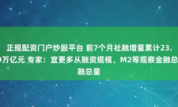 正规配资门户炒股平台 前7个月社融增量累计23.99万亿元 专家：宜更多从融资规模、M2等观察金融总量